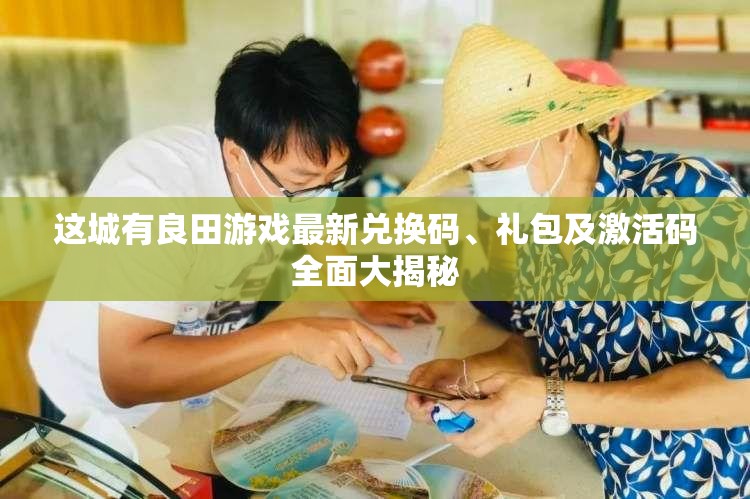 這城有良田游戲最新兌換碼、禮包及激活碼全面大揭秘
