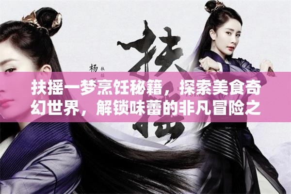 扶搖一夢(mèng)烹飪秘籍，探索美食奇幻世界，解鎖味蕾的非凡冒險(xiǎn)之旅