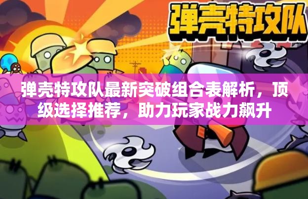 彈殼特攻隊最新突破組合表解析，頂級選擇推薦，助力玩家戰(zhàn)力飆升