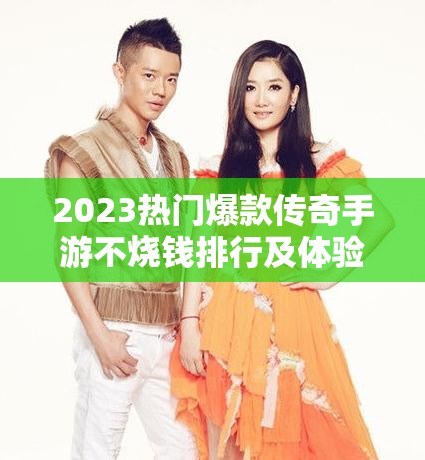 2023熱門爆款傳奇手游不燒錢排行及體驗分享，資源管理高效策略揭秘