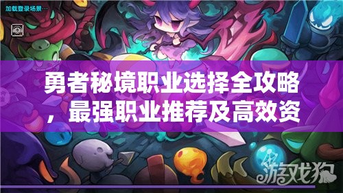勇者秘境職業(yè)選擇全攻略，最強(qiáng)職業(yè)推薦及高效資源管理技巧