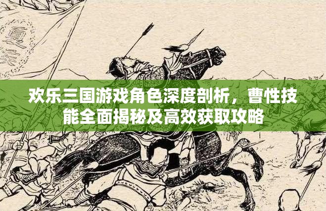 歡樂(lè)三國(guó)游戲角色深度剖析，曹性技能全面揭秘及高效獲取攻略