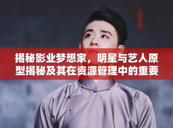 揭秘影業(yè)夢(mèng)想家，明星與藝人原型揭秘及其在資源管理中的重要性及高效運(yùn)用策略