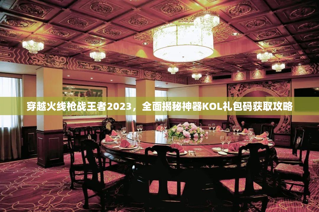 穿越火線(xiàn)槍?xiě)?zhàn)王者2023，全面揭秘神器KOL禮包碼獲取攻略
