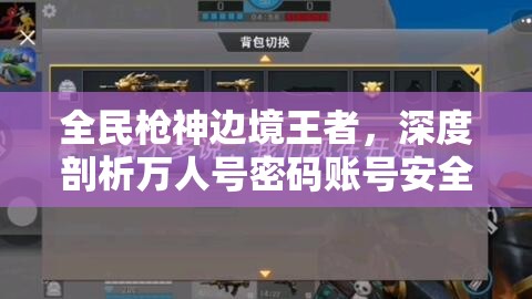 全民槍神邊境王者，深度剖析萬(wàn)人號(hào)密碼賬號(hào)安全及星圖資源管理策略
