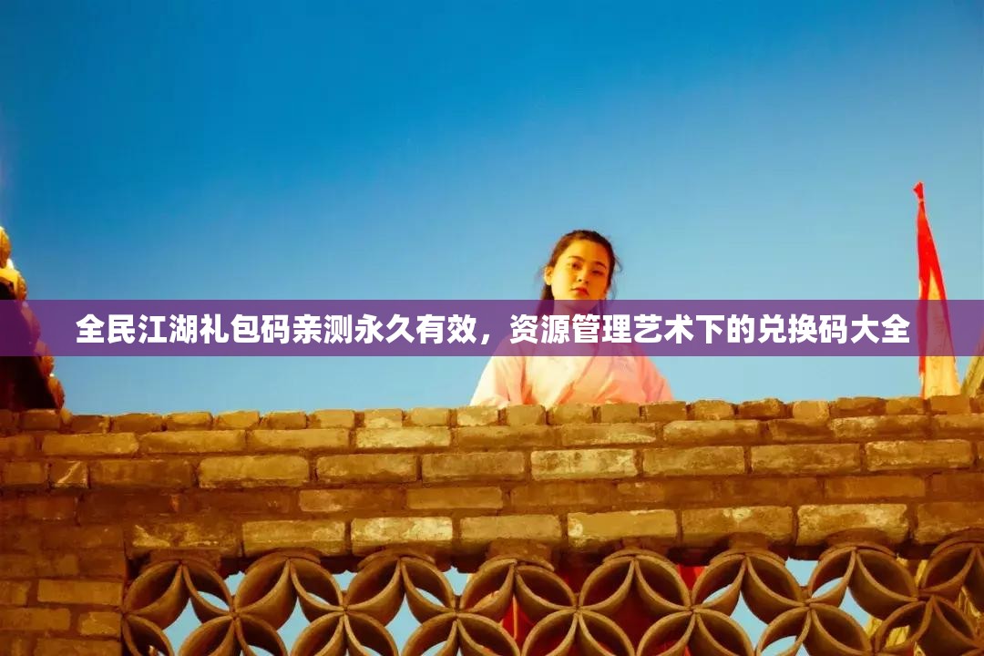 全民江湖禮包碼親測永久有效，資源管理藝術(shù)下的兌換碼大全