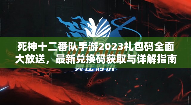 死神十二番隊(duì)手游2023禮包碼全面大放送，最新兌換碼獲取與詳解指南