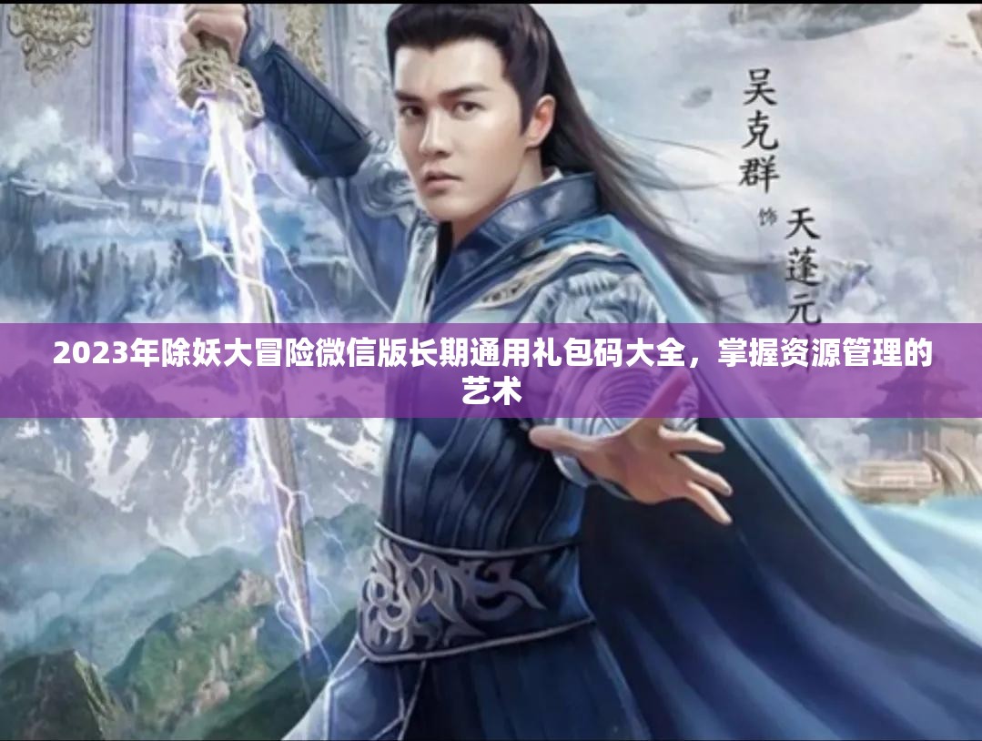2023年除妖大冒險(xiǎn)微信版長(zhǎng)期通用禮包碼大全，掌握資源管理的藝術(shù)