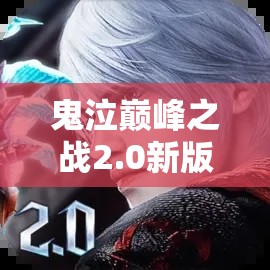 鬼泣巔峰之戰(zhàn)2.0新版本全面解析，變化概覽與高效資源管理策略