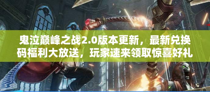 鬼泣巔峰之戰(zhàn)2.0版本更新，最新兌換碼福利大放送，玩家速來領(lǐng)取驚喜好禮！