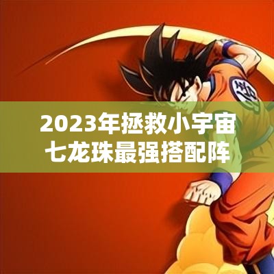 2023年拯救小宇宙七龍珠最強(qiáng)搭配陣容推薦及攻略詳解