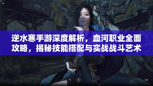 逆水寒手游深度解析，血河職業(yè)全面攻略，揭秘技能搭配與實(shí)戰(zhàn)戰(zhàn)斗藝術(shù)