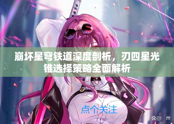 崩壞星穹鐵道深度剖析，刃四星光錐選擇策略全面解析