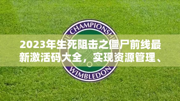 2023年生死阻擊之僵尸前線最新激活碼大全，實(shí)現(xiàn)資源管理、高效利用與價(jià)值最大化的兌換碼