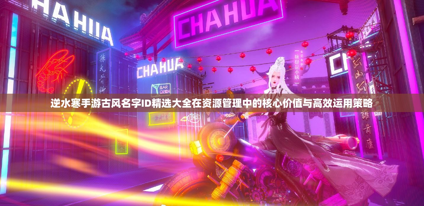 逆水寒手游古風(fēng)名字ID精選大全在資源管理中的核心價(jià)值與高效運(yùn)用策略