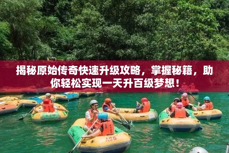 揭秘原始傳奇快速升級攻略，掌握秘籍，助你輕松實現(xiàn)一天升百級夢想！