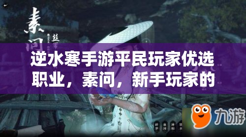 逆水寒手游平民玩家優(yōu)選職業(yè)，素問(wèn)，新手玩家的貼心與溫柔守護(hù)者