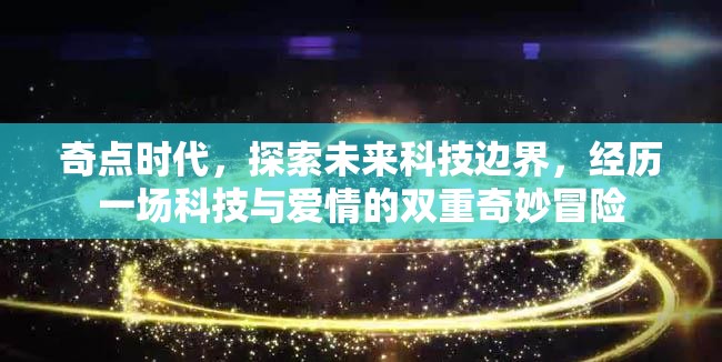 奇點時代，探索未來科技邊界，經(jīng)歷一場科技與愛情的雙重奇妙冒險