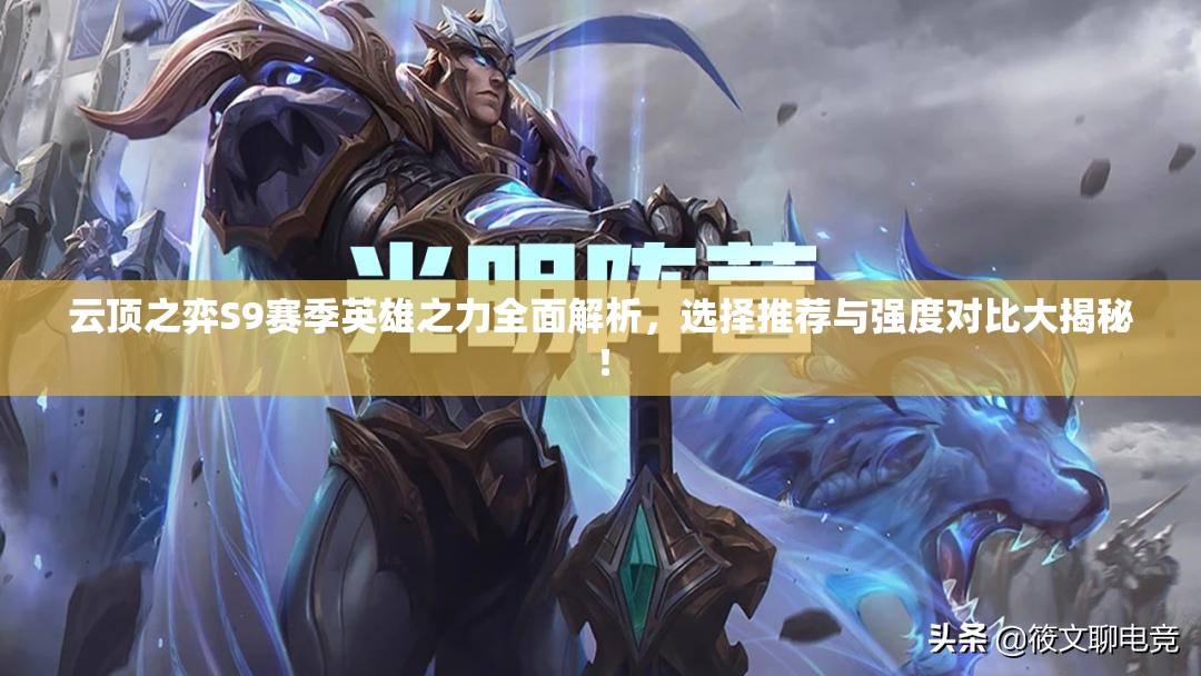云頂之弈S9賽季英雄之力全面解析，選擇推薦與強(qiáng)度對(duì)比大揭秘！