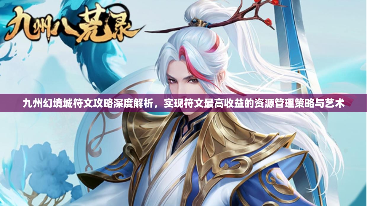 九州幻境城符文攻略深度解析，實現(xiàn)符文最高收益的資源管理策略與藝術(shù)