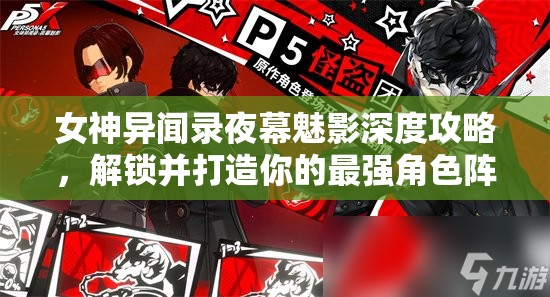 女神異聞錄夜幕魅影深度攻略，解鎖并打造你的最強(qiáng)角色陣容搭配秘籍