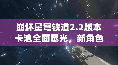 崩壞星穹鐵道2.2版本卡池全面曝光，新角色璀璨亮相引領(lǐng)期待