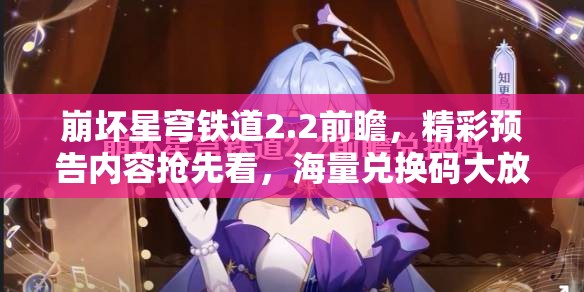 崩壞星穹鐵道2.2前瞻，精彩預(yù)告內(nèi)容搶先看，海量?jī)稉Q碼大放送等你來領(lǐng)