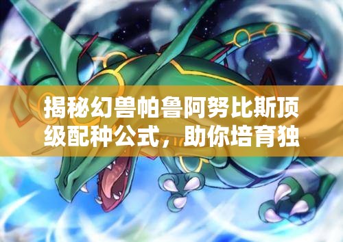 揭秘幻獸帕魯阿努比斯頂級(jí)配種公式，助你培育獨(dú)一無(wú)二的神獸傳奇