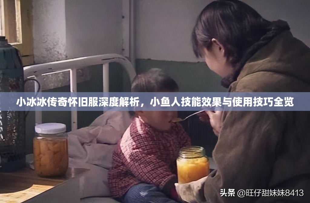 小冰冰傳奇懷舊服深度解析，小魚人技能效果與使用技巧全覽