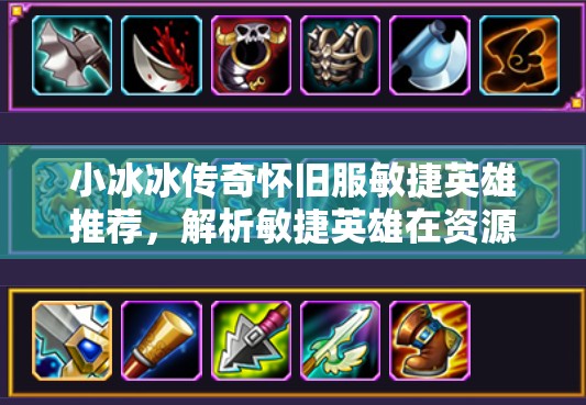 小冰冰傳奇懷舊服敏捷英雄推薦，解析敏捷英雄在資源管理中的重要性及策略