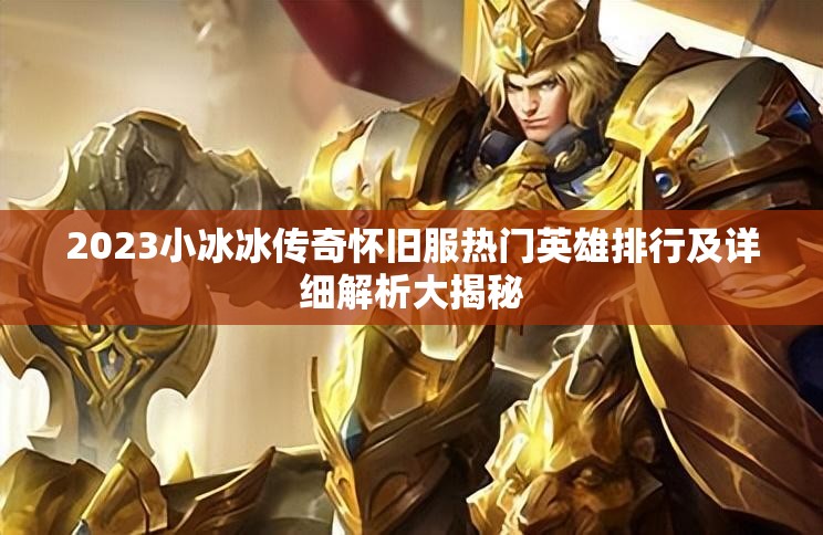 2023小冰冰傳奇懷舊服熱門(mén)英雄排行及詳細(xì)解析大揭秘
