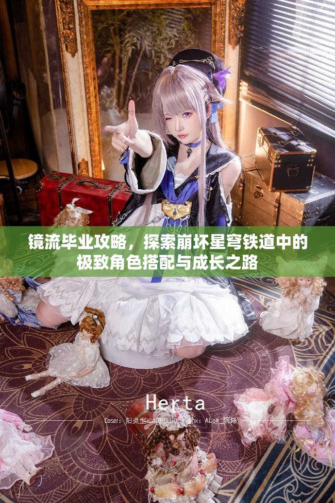鏡流畢業(yè)攻略，探索崩壞星穹鐵道中的極致角色搭配與成長(zhǎng)之路