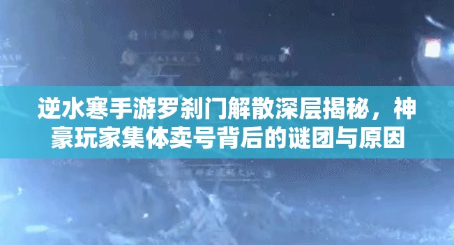 逆水寒手游羅剎門解散深層揭秘，神豪玩家集體賣號背后的謎團與原因