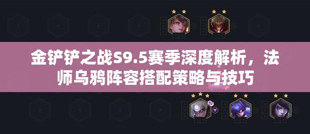 金鏟鏟之戰(zhàn)S9.5賽季深度解析，法師烏鴉陣容搭配策略與技巧