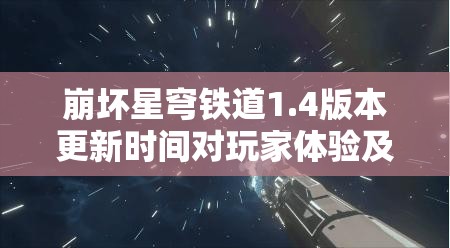 崩壞星穹鐵道1.4版本更新時間對玩家體驗及資源管理策略的關鍵影響
