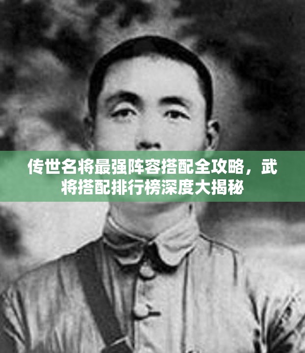 傳世名將最強(qiáng)陣容搭配全攻略，武將搭配排行榜深度大揭秘