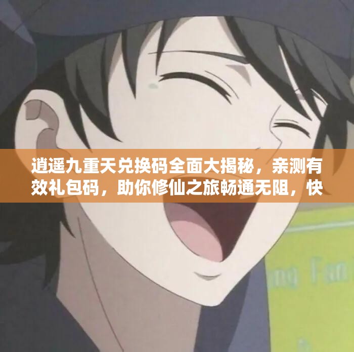 逍遙九重天兌換碼全面大揭秘，親測(cè)有效禮包碼，助你修仙之旅暢通無(wú)阻，快速提升實(shí)力