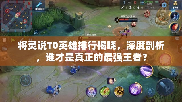 將靈說(shuō)T0英雄排行揭曉，深度剖析，誰(shuí)才是真正的最強(qiáng)王者？