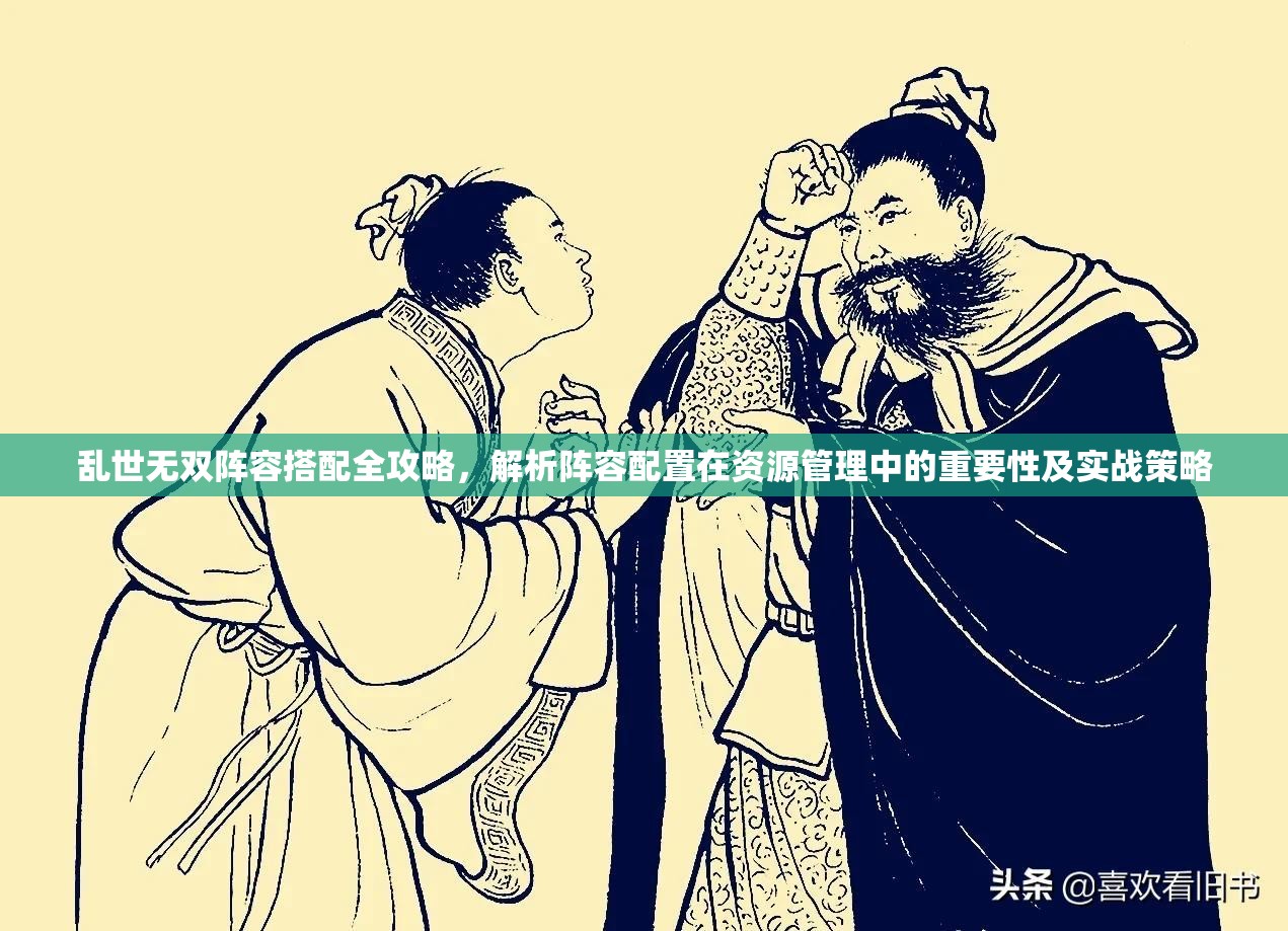 亂世無(wú)雙陣容搭配全攻略，解析陣容配置在資源管理中的重要性及實(shí)戰(zhàn)策略