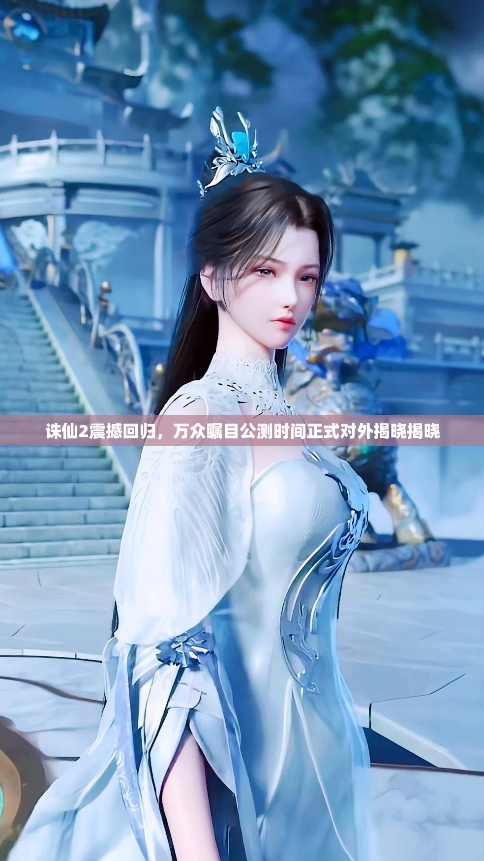 誅仙2震撼回歸，萬眾矚目公測時間正式對外揭曉揭曉