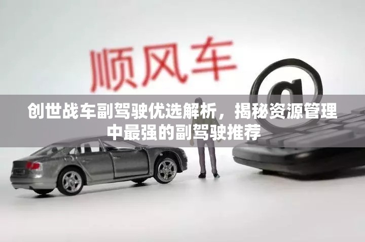 創(chuàng)世戰(zhàn)車副駕駛優(yōu)選解析，揭秘資源管理中最強(qiáng)的副駕駛推薦