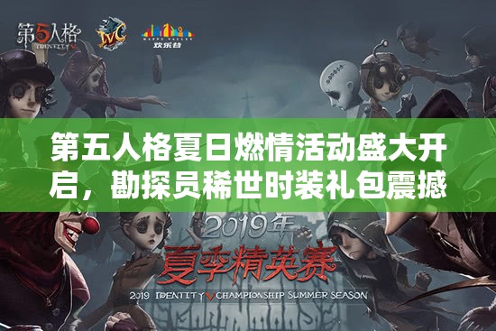 第五人格夏日燃情活動盛大開啟，勘探員稀世時裝禮包震撼驚艷來襲！