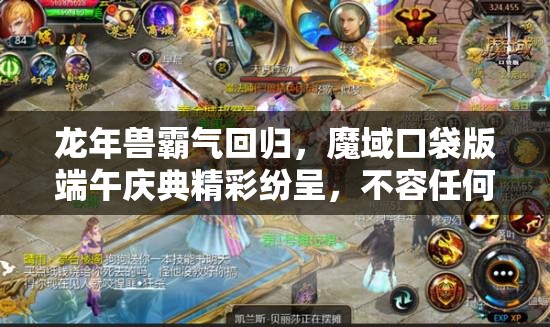 龍年獸霸氣回歸，魔域口袋版端午慶典精彩紛呈，不容任何玩家錯過！