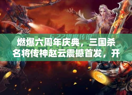 燃爆六周年慶典，三國殺名將傳神趙云震撼首發(fā)，開啟資源管理全新篇章