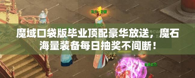 魔域口袋版畢業(yè)頂配豪華放送，魔石海量裝備每日抽獎不間斷！