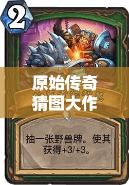 原始傳奇猜圖大作戰(zhàn)，喚醒塵封記憶，挑戰(zhàn)你的智慧與想象力極限！