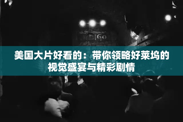 美國(guó)大片好看的：帶你領(lǐng)略好萊塢的視覺盛宴與精彩劇情