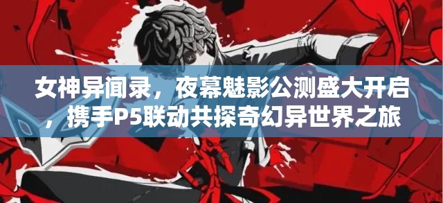女神異聞錄，夜幕魅影公測(cè)盛大開啟，攜手P5聯(lián)動(dòng)共探奇幻異世界之旅