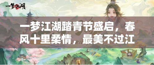 一夢(mèng)江湖踏青節(jié)盛啟，春風(fēng)十里柔情，最美不過(guò)江湖中有你相伴