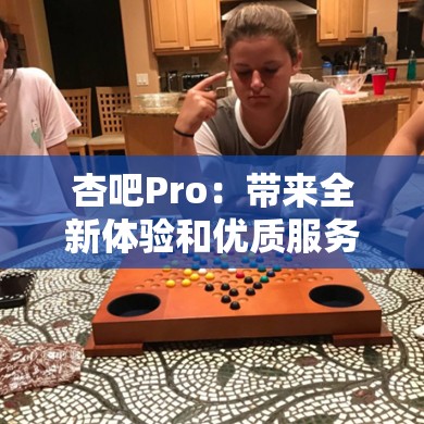 杏吧Pro：帶來全新體驗(yàn)和優(yōu)質(zhì)服務(wù)的平臺